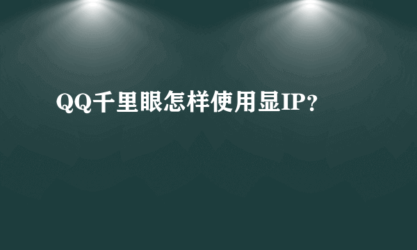 QQ千里眼怎样使用显IP？