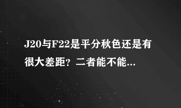 J20与F22是平分秋色还是有很大差距？二者能不能代表两国战斗机的最高水平？