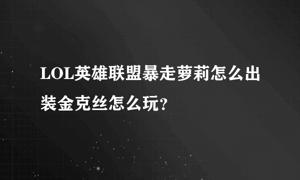 LOL英雄联盟暴走萝莉怎么出装金克丝怎么玩？