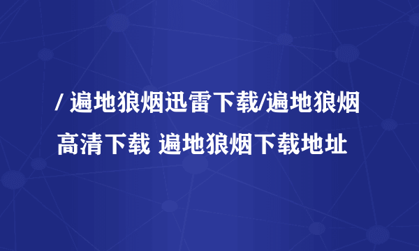 / 遍地狼烟迅雷下载/遍地狼烟高清下载 遍地狼烟下载地址