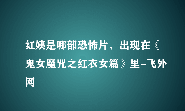 红姨是哪部恐怖片，出现在《鬼女魔咒之红衣女篇》里-飞外网