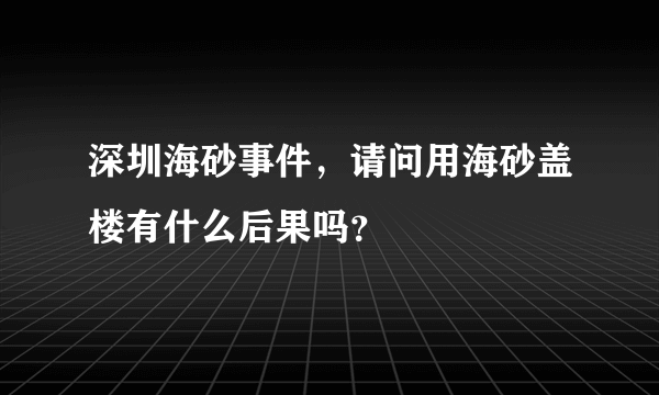 深圳海砂事件，请问用海砂盖楼有什么后果吗？