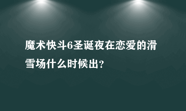 魔术快斗6圣诞夜在恋爱的滑雪场什么时候出？