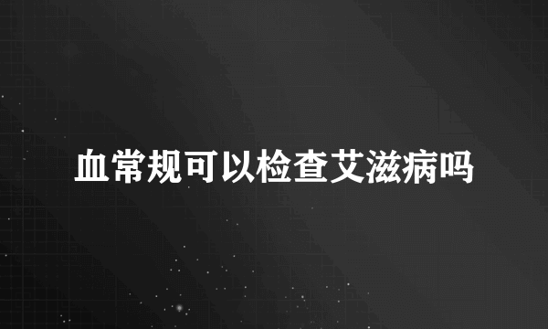 血常规可以检查艾滋病吗