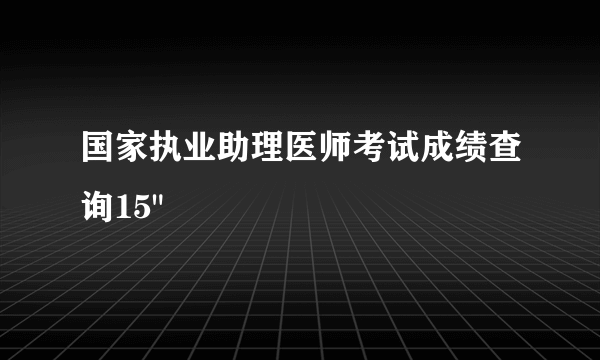 国家执业助理医师考试成绩查询15