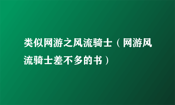 类似网游之风流骑士（网游风流骑士差不多的书）