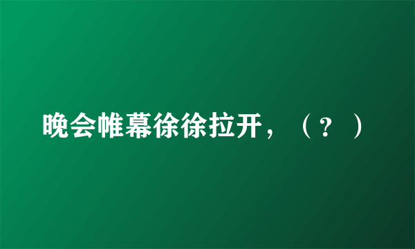 晚会帷幕徐徐拉开，（？）