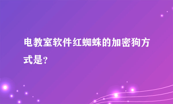 电教室软件红蜘蛛的加密狗方式是？