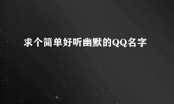 求个简单好听幽默的QQ名字