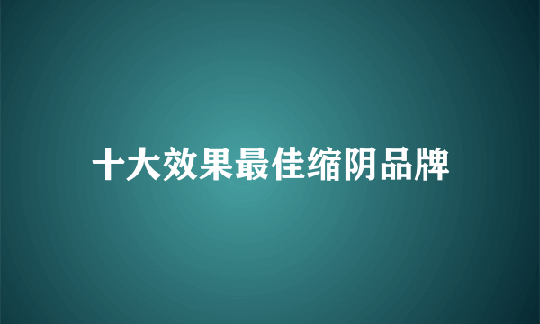 十大效果最佳缩阴品牌