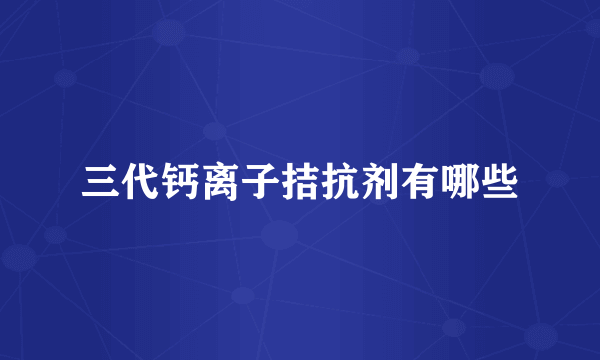 三代钙离子拮抗剂有哪些