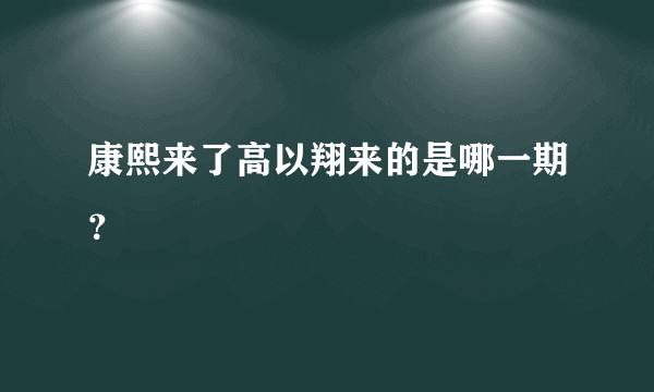 康熙来了高以翔来的是哪一期？