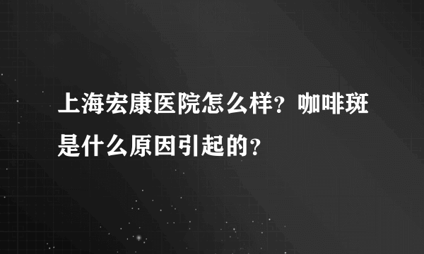 上海宏康医院怎么样？咖啡斑是什么原因引起的？