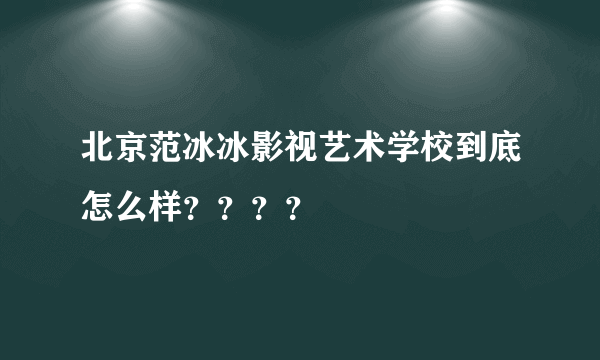 北京范冰冰影视艺术学校到底怎么样？？？？