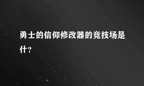 勇士的信仰修改器的竞技场是什？