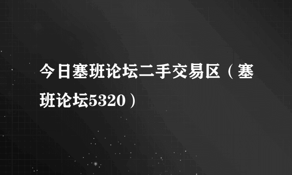 今日塞班论坛二手交易区（塞班论坛5320）