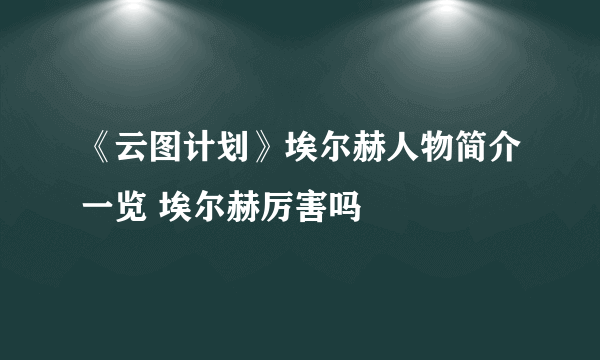 《云图计划》埃尔赫人物简介一览 埃尔赫厉害吗