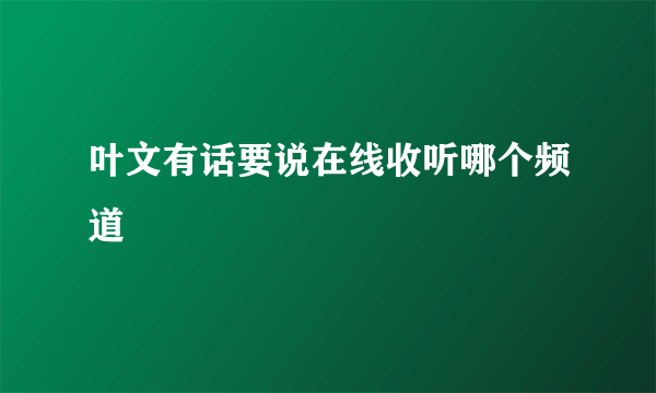 叶文有话要说在线收听哪个频道