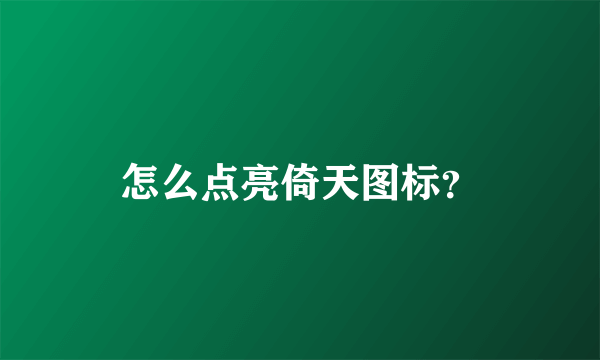 怎么点亮倚天图标？