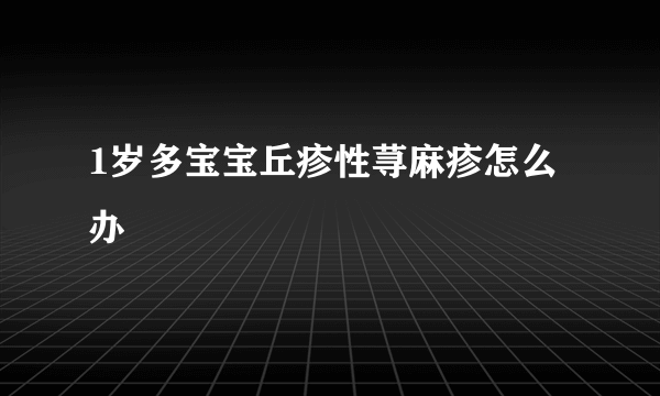 1岁多宝宝丘疹性荨麻疹怎么办