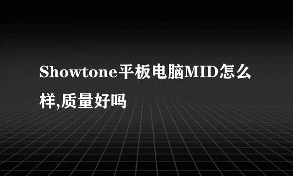 Showtone平板电脑MID怎么样,质量好吗