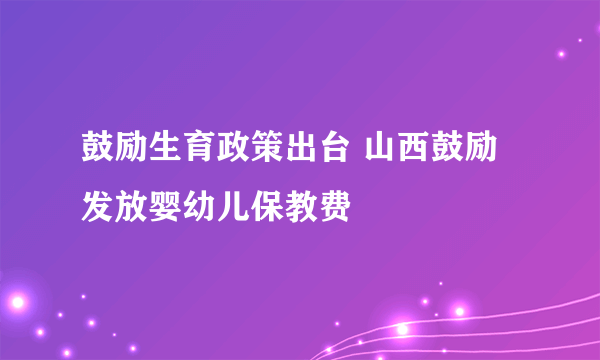 鼓励生育政策出台 山西鼓励发放婴幼儿保教费