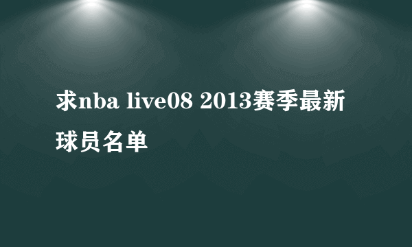 求nba live08 2013赛季最新球员名单