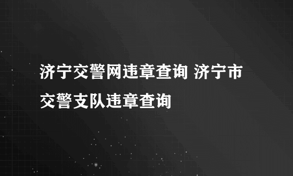 济宁交警网违章查询 济宁市交警支队违章查询