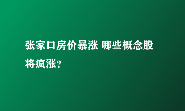 张家口房价暴涨 哪些概念股将疯涨？