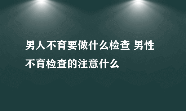 男人不育要做什么检查 男性不育检查的注意什么