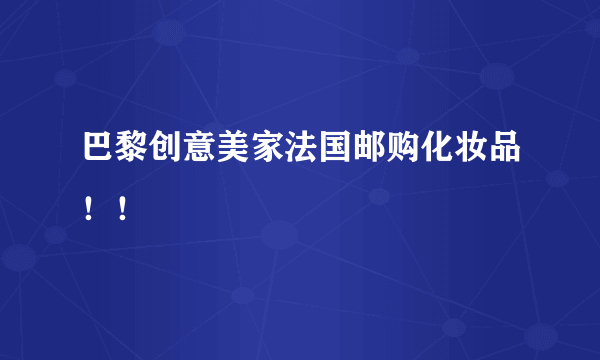 巴黎创意美家法国邮购化妆品！！