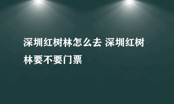 深圳红树林怎么去 深圳红树林要不要门票