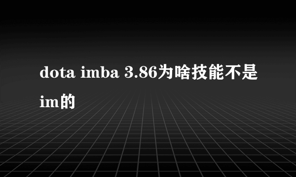 dota imba 3.86为啥技能不是im的