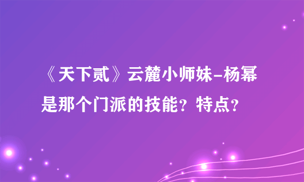 《天下贰》云麓小师妹-杨幂是那个门派的技能？特点？