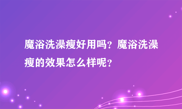 魔浴洗澡瘦好用吗？魔浴洗澡瘦的效果怎么样呢？