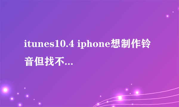 itunes10.4 iphone想制作铃音但找不到aac格式转换的格式