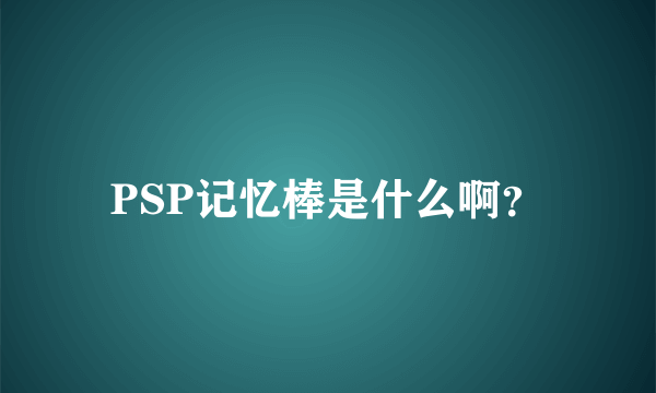 PSP记忆棒是什么啊？