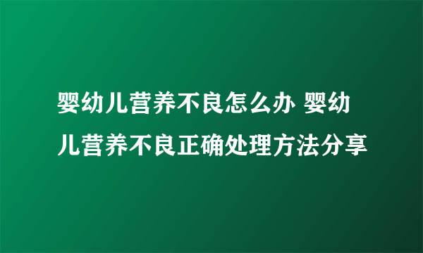 婴幼儿营养不良怎么办 婴幼儿营养不良正确处理方法分享