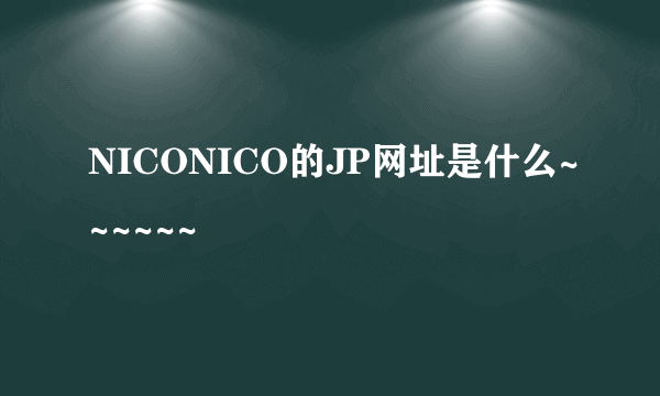 NICONICO的JP网址是什么~~~~~~