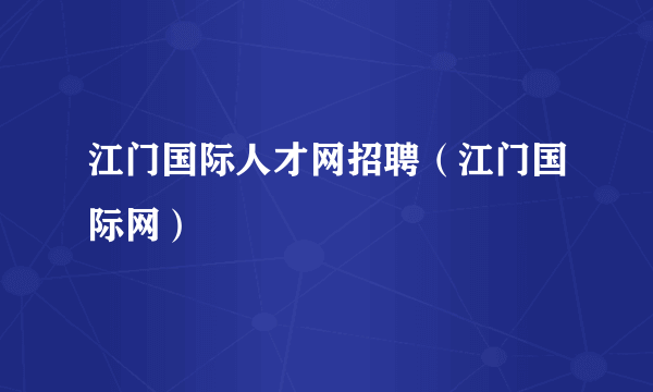 江门国际人才网招聘（江门国际网）