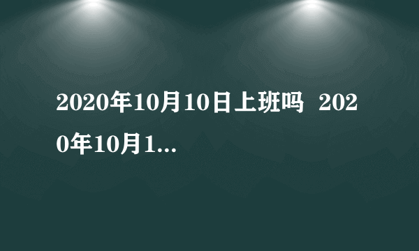 2020年10月10日上班吗  2020年10月10日补哪天的班