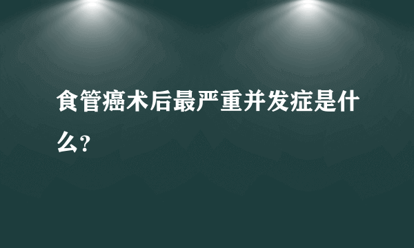 食管癌术后最严重并发症是什么？