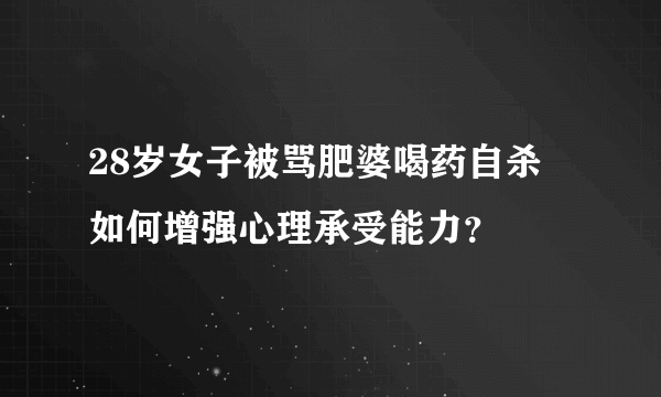 28岁女子被骂肥婆喝药自杀 如何增强心理承受能力？