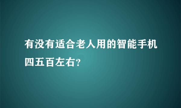 有没有适合老人用的智能手机四五百左右？