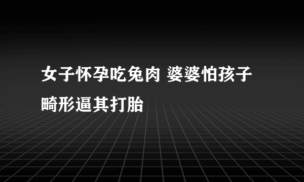 女子怀孕吃兔肉 婆婆怕孩子畸形逼其打胎