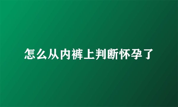 怎么从内裤上判断怀孕了