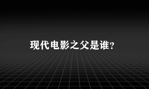 现代电影之父是谁？