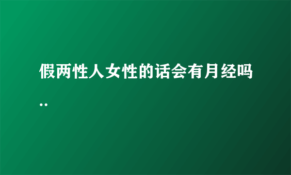 假两性人女性的话会有月经吗..