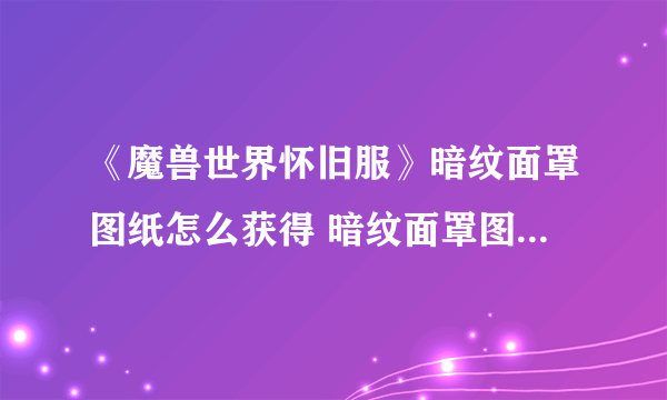 《魔兽世界怀旧服》暗纹面罩图纸怎么获得 暗纹面罩图纸获得方法