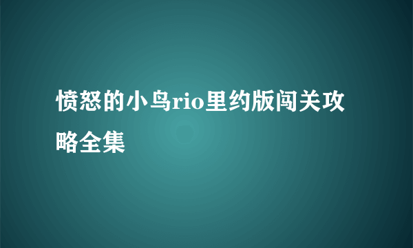 愤怒的小鸟rio里约版闯关攻略全集